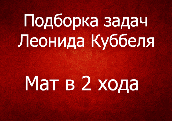 Подборка задач Леонида Куббеля (мат в 2 хода)